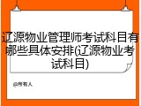 辽源物业管理师考试科目有哪些具体安排(辽源物业考试科目)