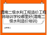 渭南二级水利工程造价工程师培训学校哪里好(渭南二级水利造价培训)