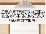 辽源护师职称可以自己报名和备考吗不报机构(辽源护师职称自学报考)