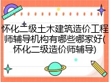 怀化二级土木建筑造价工程师辅导机构有哪些哪家好(怀化二级造价师辅导)