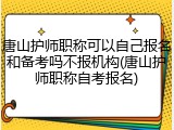 唐山护师职称可以自己报名和备考吗不报机构(唐山护师职称自考报名)