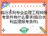 临汾水利专业监理工程师报考条件有什么要求(临汾水利监理报考条件)