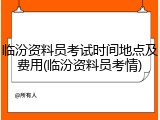 临汾资料员考试时间地点及费用(临汾资料员考情)