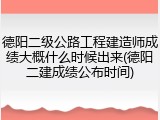 德阳二级公路工程建造师成绩大概什么时候出来(德阳二建成绩公布时间)