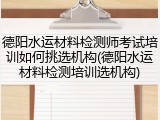 德阳水运材料检测师考试培训如何挑选机构(德阳水运材料检测培训选机构)