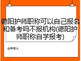 德阳护师职称可以自己报名和备考吗不报机构(德阳护师职称自学报考)