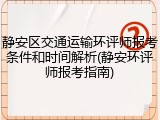 静安区交通运输环评师报考条件和时间解析(静安环评师报考指南)