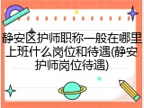 静安区护师职称一般在哪里上班什么岗位和待遇(静安护师岗位待遇)