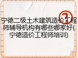 宁德二级土木建筑造价工程师辅导机构有哪些哪家好(宁德造价工程师培训)