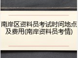 南岸区资料员考试时间地点及费用(南岸资料员考情)