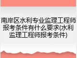 南岸区水利专业监理工程师报考条件有什么要求(水利监理工程师报考条件)