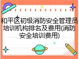 和平区初级消防安全管理员培训机构排名及费用(消防安全培训费用)