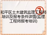 和平区土木建筑监理工程师培训及报考条件详情(监理工程师报考培训)