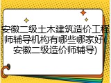 安徽二级土木建筑造价工程师辅导机构有哪些哪家好(安徽二级造价师辅导)