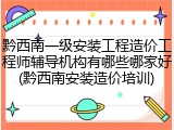 黔西南一级安装工程造价工程师辅导机构有哪些哪家好(黔西南安装造价培训)