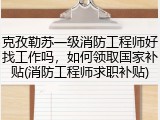 克孜勒苏一级消防工程师好找工作吗，如何领取国家补贴(消防工程师求职补贴)