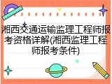 湘西交通运输监理工程师报考资格详解(湘西监理工程师报考条件)