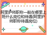阿里护师职称一般在哪里上班什么岗位和待遇(阿里护师职称待遇岗位)