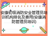 安康初级消防安全管理员培训机构排名及费用(安康消防管理员培训)