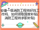 安康一级消防工程师好找工作吗，如何领取国家补贴(消防工程师求职补贴)