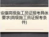 安康高级施工员证报考具体要求(高级施工员证报考条件)