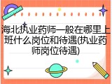 海北执业药师一般在哪里上班什么岗位和待遇(执业药师岗位待遇)