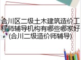 合川区二级土木建筑造价工程师辅导机构有哪些哪家好(合川二级造价师辅导)