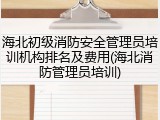 海北初级消防安全管理员培训机构排名及费用(海北消防管理员培训)