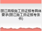丽江高级施工员证报考具体要求(丽江施工员证报考条件)