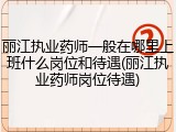 丽江执业药师一般在哪里上班什么岗位和待遇(丽江执业药师岗位待遇)