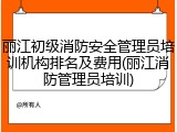 丽江初级消防安全管理员培训机构排名及费用(丽江消防管理员培训)