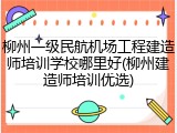 柳州一级民航机场工程建造师培训学校哪里好(柳州建造师培训优选)