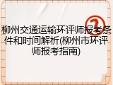 柳州交通运输环评师报考条件和时间解析(柳州市环评师报考指南)