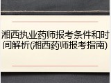 湘西执业药师报考条件和时间解析(湘西药师报考指南)