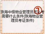 珠海中级物业管理员怎么考需要什么条件(珠海物业管理员考证条件)