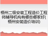 梧州二级安装工程造价工程师辅导机构有哪些哪家好(梧州安装造价培训)
