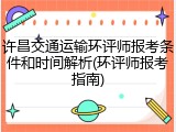 许昌交通运输环评师报考条件和时间解析(环评师报考指南)