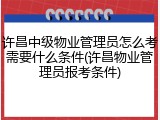 许昌中级物业管理员怎么考需要什么条件(许昌物业管理员报考条件)
