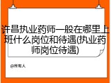 许昌执业药师一般在哪里上班什么岗位和待遇(执业药师岗位待遇)