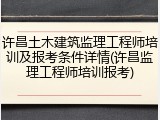 许昌土木建筑监理工程师培训及报考条件详情(许昌监理工程师培训报考)
