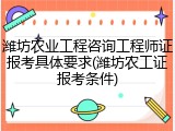 潍坊农业工程咨询工程师证报考具体要求(潍坊农工证报考条件)
