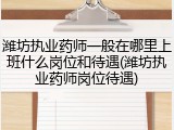 潍坊执业药师一般在哪里上班什么岗位和待遇(潍坊执业药师岗位待遇)