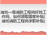 潍坊一级消防工程师好找工作吗，如何领取国家补贴(潍坊消防工程师求职补贴)