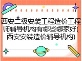 西安二级安装工程造价工程师辅导机构有哪些哪家好(西安安装造价辅导机构)
