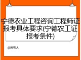 宁德农业工程咨询工程师证报考具体要求(宁德农工证报考条件)