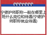 宁德护师职称一般在哪里上班什么岗位和待遇(宁德护师职称就业待遇)