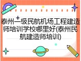 泰州一级民航机场工程建造师培训学校哪里好(泰州民航建造师培训)