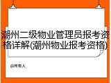 潮州二级物业管理员报考资格详解(潮州物业报考资格)