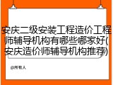 安庆二级安装工程造价工程师辅导机构有哪些哪家好(安庆造价师辅导机构推荐)