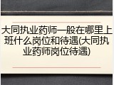 大同执业药师一般在哪里上班什么岗位和待遇(大同执业药师岗位待遇)